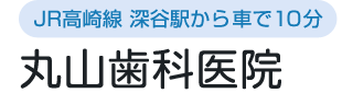 丸山歯科医院 | 深谷市の歯科・小児歯科・矯正歯科